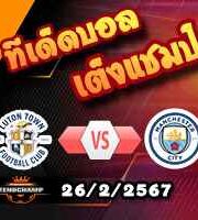 วิเคราะห์บอล เอฟเอ คัพ : ลูตัน -vs- แมนฯซิตี้
